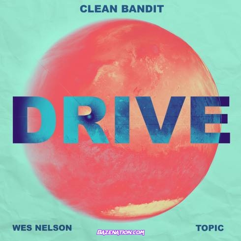 Clean Bandit & Topic – Drive (feat. Wes Nelson) Mp3 Download
