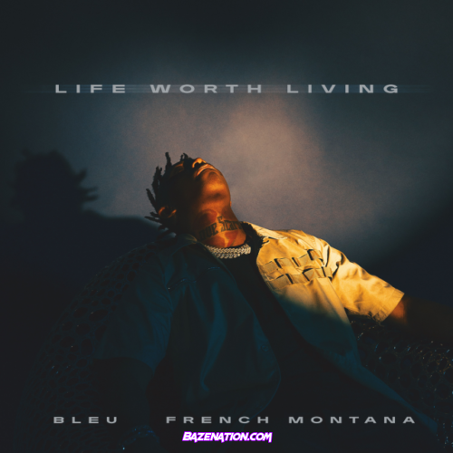 BLEU – Life Worth Living (feat. French Montana) Mp3 Download
